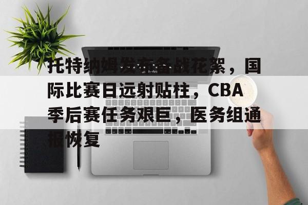 开云登录入口-包含托特纳姆发布备战花絮，国际比赛日远射贴柱，CBA季后赛任务艰巨，医务组通报恢复的词条